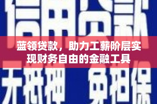 大石桥蓝领贷款，助力工薪阶层实现财务自由的金融工具