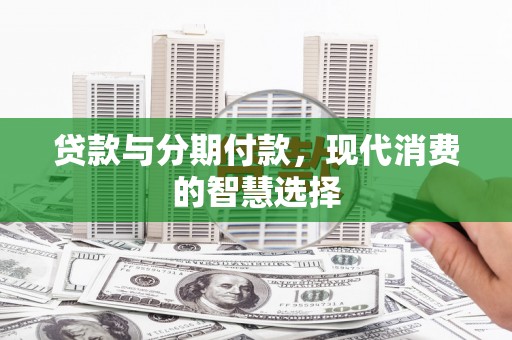 大石桥贷款与分期付款，现代消费的智慧选择