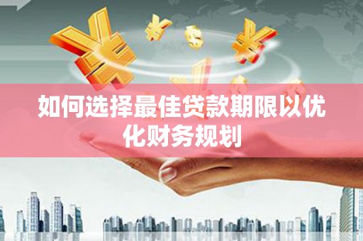 大石桥如何选择最佳贷款期限以优化财务规划
