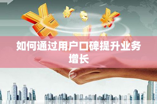 大石桥如何通过用户口碑提升业务增长