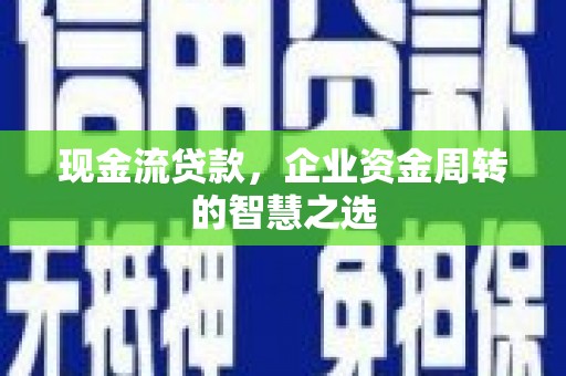 大石桥现金流贷款，企业资金周转的智慧之选