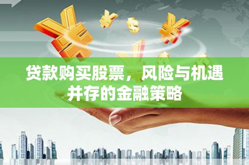 大石桥贷款购买股票，风险与机遇并存的金融策略
