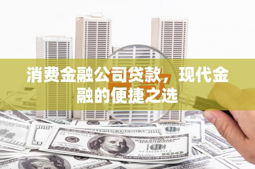 大石桥消费金融公司贷款，现代金融的便捷之选