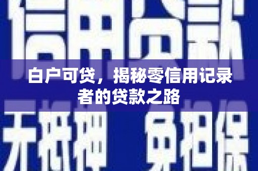 大石桥白户可贷，揭秘零信用记录者的贷款之路
