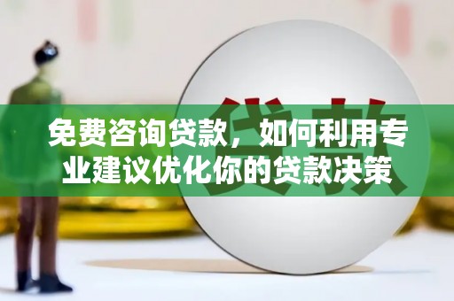 大石桥免费咨询贷款，如何利用专业建议优化你的贷款决策